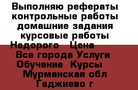 Выполняю рефераты, контрольные работы, домашние задания, курсовые работы. Недорого › Цена ­ 500 - Все города Услуги » Обучение. Курсы   . Мурманская обл.,Гаджиево г.